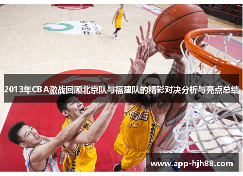 2013年CBA激战回顾北京队与福建队的精彩对决分析与亮点总结