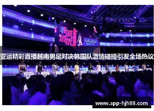 亚运精彩直播越南男足对决韩国队激情碰撞引发全场热议